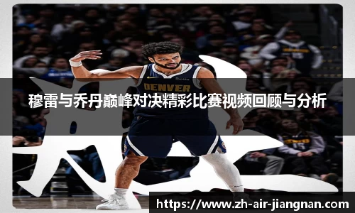 穆雷与乔丹巅峰对决精彩比赛视频回顾与分析