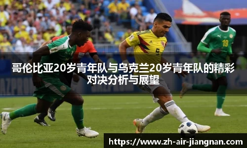 哥伦比亚20岁青年队与乌克兰20岁青年队的精彩对决分析与展望