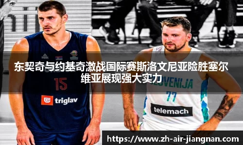 东契奇与约基奇激战国际赛斯洛文尼亚险胜塞尔维亚展现强大实力