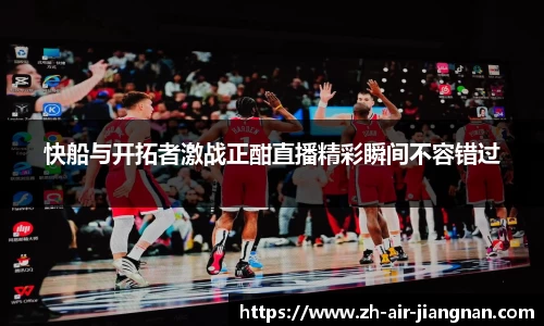 快船与开拓者激战正酣直播精彩瞬间不容错过
