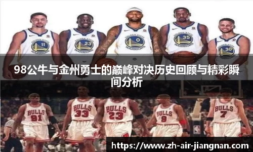 98公牛与金州勇士的巅峰对决历史回顾与精彩瞬间分析