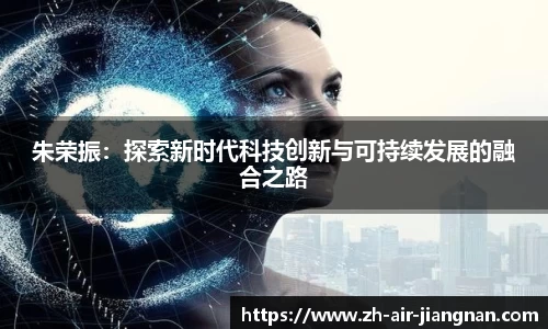 朱荣振：探索新时代科技创新与可持续发展的融合之路