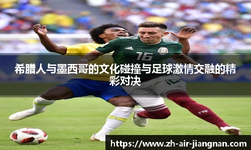 希腊人与墨西哥的文化碰撞与足球激情交融的精彩对决