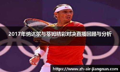 2017年纳达尔与蒂姆精彩对决直播回顾与分析