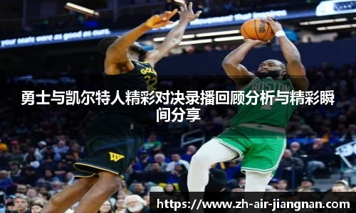 勇士与凯尔特人精彩对决录播回顾分析与精彩瞬间分享