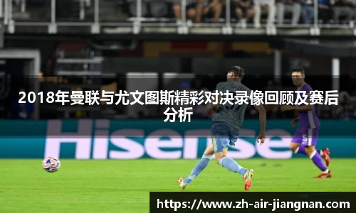 2018年曼联与尤文图斯精彩对决录像回顾及赛后分析