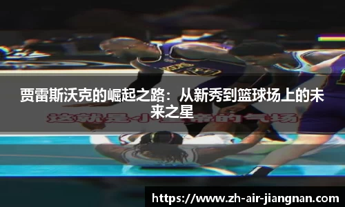 贾雷斯沃克的崛起之路：从新秀到篮球场上的未来之星