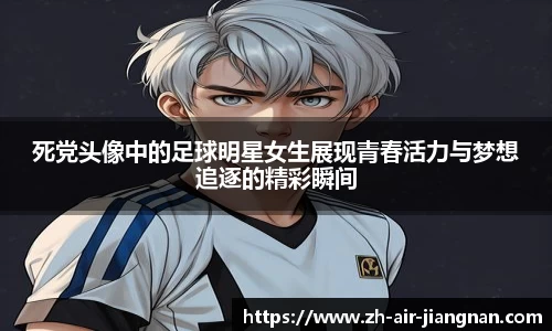 死党头像中的足球明星女生展现青春活力与梦想追逐的精彩瞬间