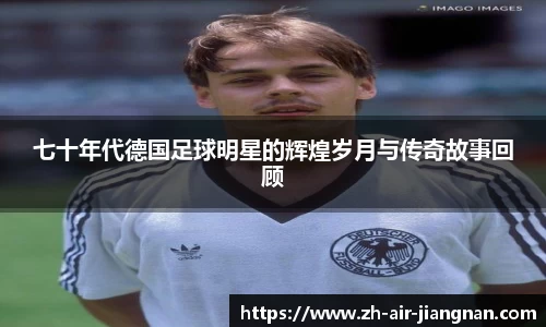 七十年代德国足球明星的辉煌岁月与传奇故事回顾