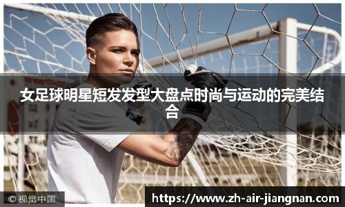 女足球明星短发发型大盘点时尚与运动的完美结合