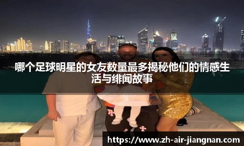 哪个足球明星的女友数量最多揭秘他们的情感生活与绯闻故事