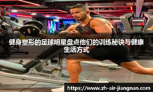 健身塑形的足球明星盘点他们的训练秘诀与健康生活方式